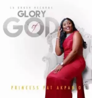 Princess Pat Akpabio - Glory Of God